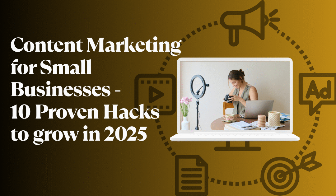 Content Marketing for Small Businesses - 10 Proven Hacks to grow in 2025