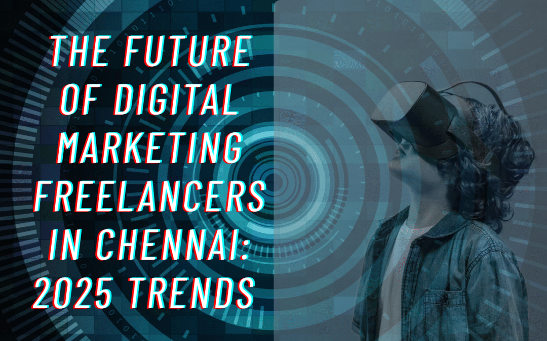 The Future of Digital Marketing Freelancers in Chennai: 2025 Trends You Need to Know